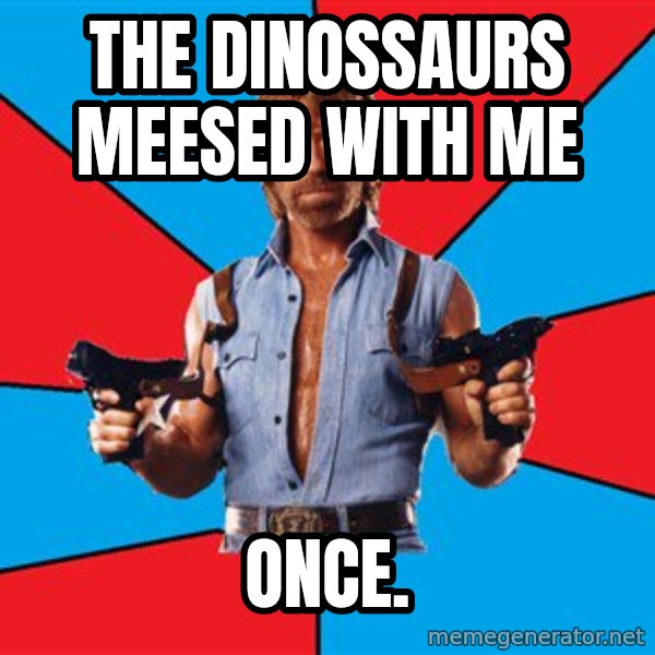 Chuck Norris  meme: The dinossaurs meesed with me / once.