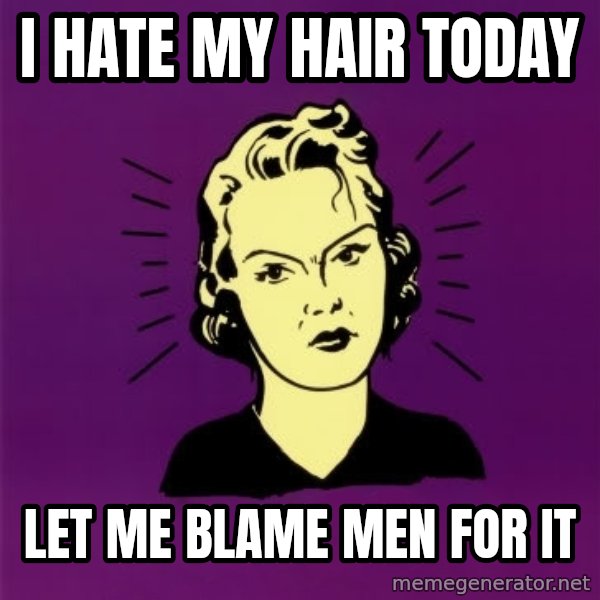 PMS woman meme: i hate my hair today / let me blame men for it