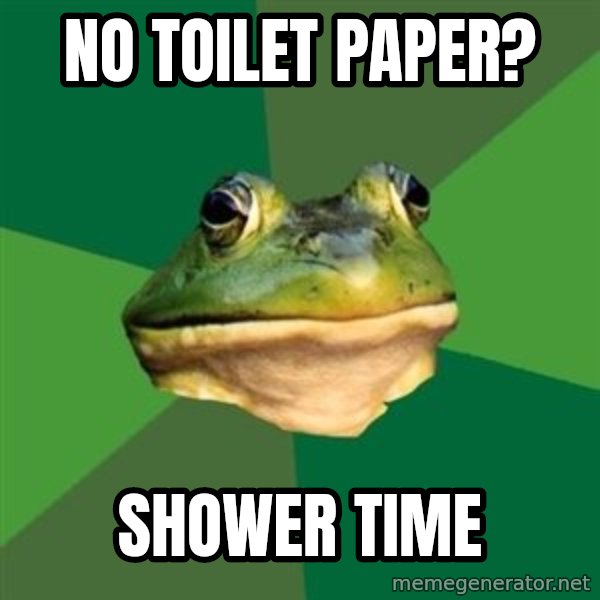Foul Bachelor Frog meme: No toilet paper? / shower time