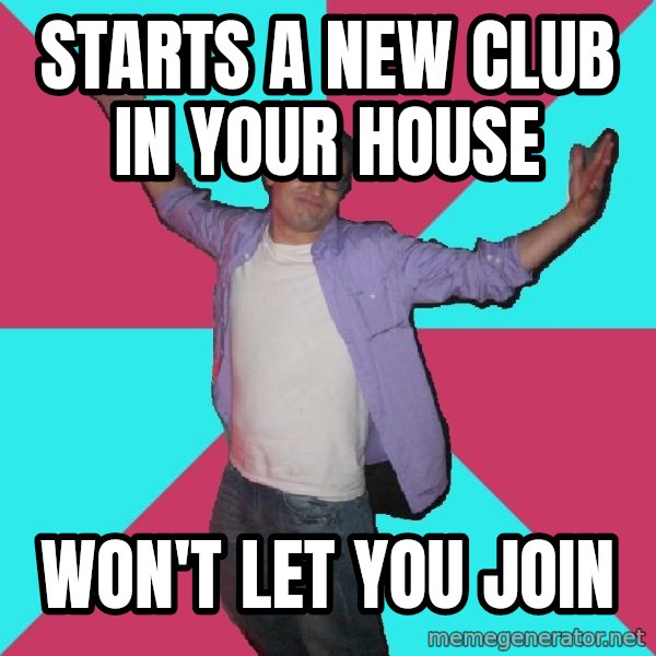 Douchebag Roommate meme: Starts a new club in your house / Won't let you join