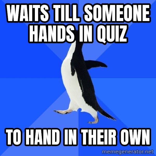 Socially Awkward Penguin meme: waits till someone hands in quiz / to hand in their own