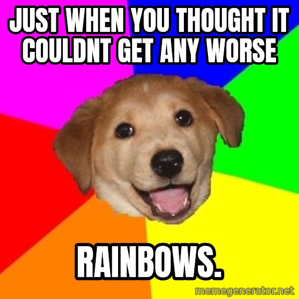 Advice Dog meme: just when you thought it couldnt get any worse / rainbows.