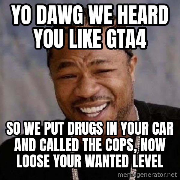 Yo Dawg meme: yo dawg we heard you like gta4 / so we put drugs in your car and called the cops, now loose your wanted level