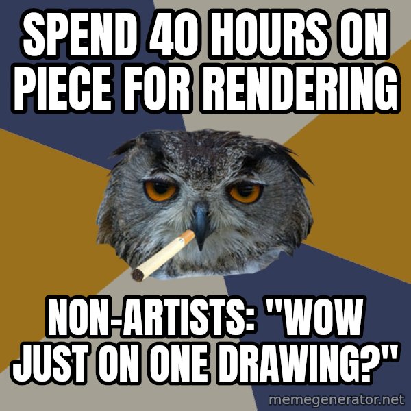 Art Student Owl meme: spend 40 hours on piece for rendering / non-artists: "wow just on one drawing?"