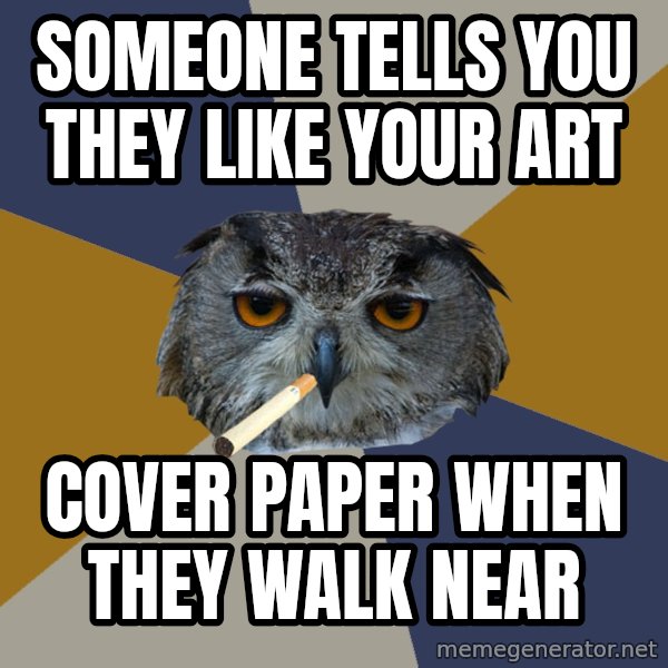 Art Student Owl meme: someone tells you they like your art / cover paper when they walk near