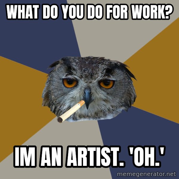 Art Student Owl meme: what do you do for work? / im an artist.  'oh.'