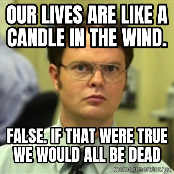Dwight Schrute meme: Our lives are like a candle in the wind. / False. If that were true we would all be dead