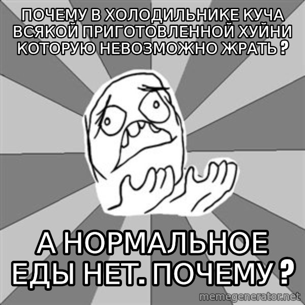 Whyyy??? meme: почему в холодильнике куча всякой приготовленной хуйни которую невозможно жрать ? / а нормальное еды нет. Почему ?