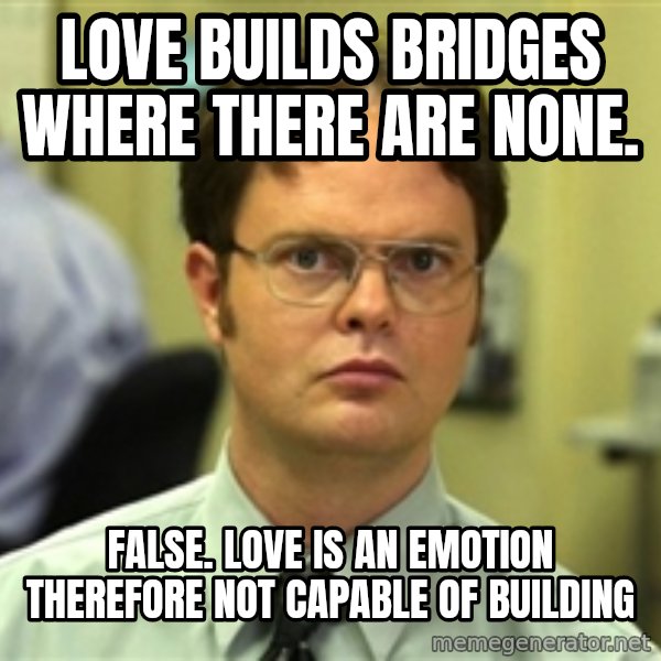 Dwight Meme meme: Love builds bridges where there are none. / False. Love is an emotion therefore not capable of building