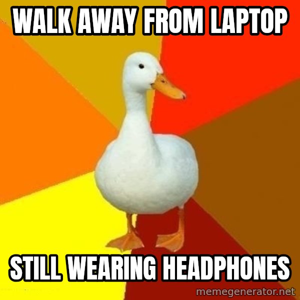 Technologically Impaired Duck meme: Walk away from laptop / still wearing headphones