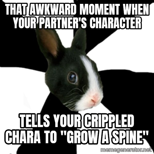 Roleplaying Rabbit meme: That awkward moment when your partner's character / tells your crippled chara to "grow a spine"
