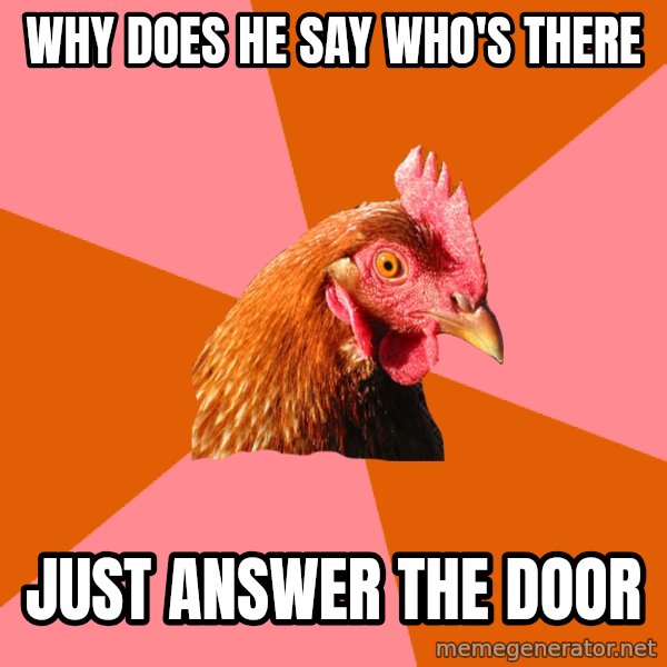 Anti Joke Chicken meme: WHY DOES HE SAY WHO'S THERE / JUST ANSWER THE DOOR