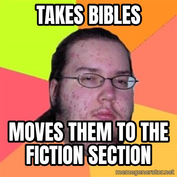 Butthurt Dweller meme: Takes bibles / moves them to the fiction section
