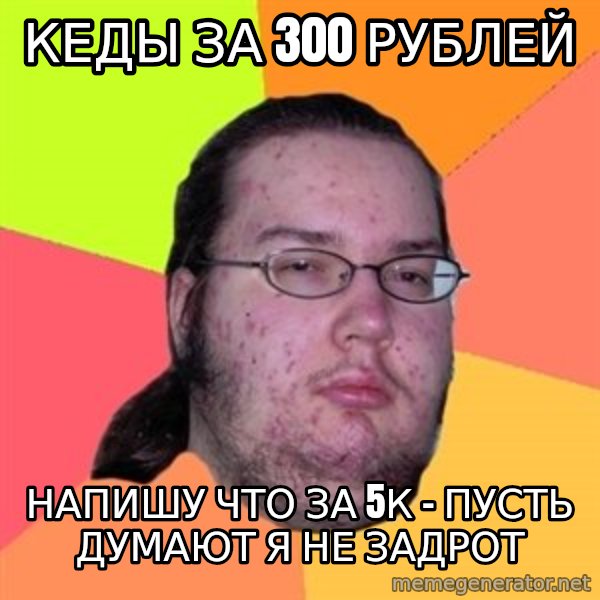 Butthurt Dweller meme: КЕДЫ ЗА 300 рублей / напишу что за 5к - пусть думают я не задрот