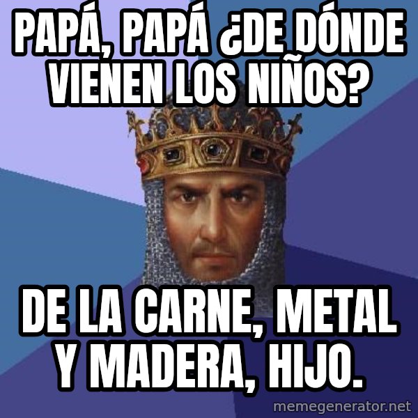 Age Of Empires meme: papá, papá ¿de dónde vienen los niños? / de la carne, metal y madera, hijo.