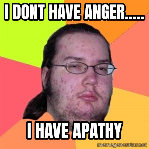 Butthurt Dweller meme: i dont have anger..... / i have apathy