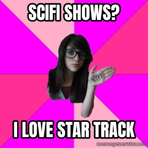 Idiot Nerd Girl meme: scifi shows? / I LOVE STAR TRACK