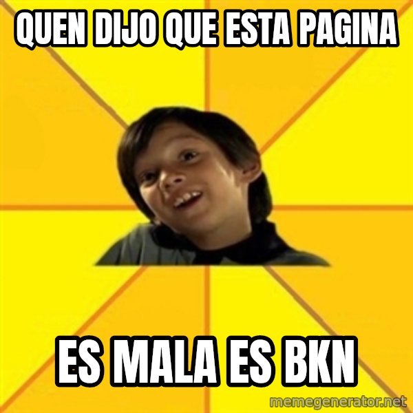 es bakans meme: quen dijo que esta pagina / es mala es bkn