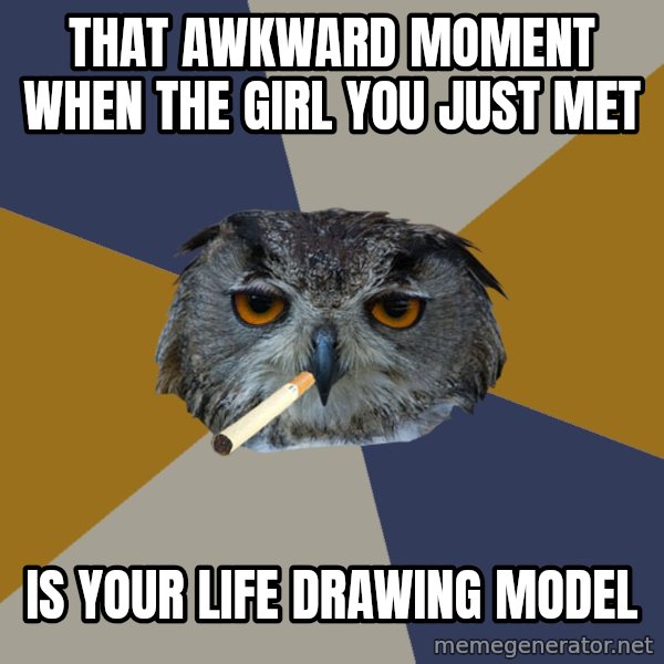 Art Student Owl meme: that awkward moment when the girl you just met / is your life drawing model