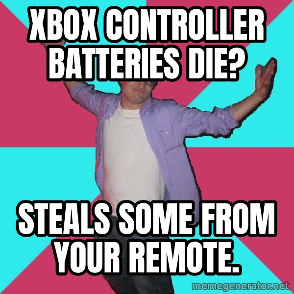 Douchebag Roommate meme: Xbox controller batteries die? / steals some from your remote.