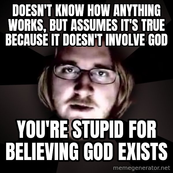 typical atheist meme: doesn't know how anything works, but assumes it's true because it doesn't involve god / you're stupid for believing god exists
