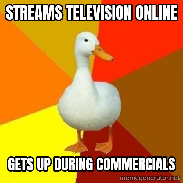 Technologically Impaired Duck meme: Streams television online / gets up during commercials