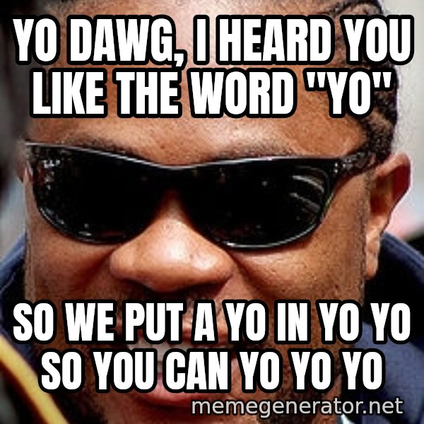 Xzibit meme: yo dawg, i heard you like the word "yo" / so we put a yo in yo yo so you can yo yo yo