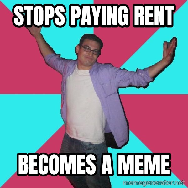 Douchebag Roommate meme: Stops paying rent / becomes a meme