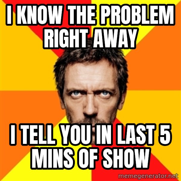 Diagnostic House meme: i know the problem right away / i tell you in last 5 mins of show