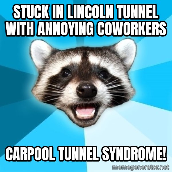 Lame Pun Coon meme: stuck in lincoln tunnel with annoying coworkers / carpool tunnel syndrome!