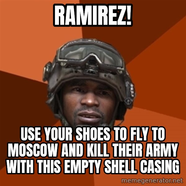 Sgt. Foley meme: RAMIREZ! / Use your shoes to fly to moscow and kill their army with this EMPTY shell casing