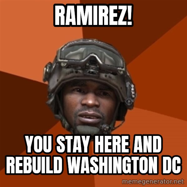 Sgt. Foley meme: RAMIREZ! / YOU STAY HERE AND REBUILD WASHINGTON DC