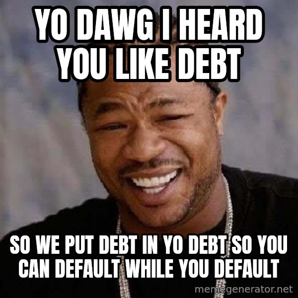 Yo Dawg meme: Yo Dawg i heard you like debt / so we put debt in yo debt so you can default while you default