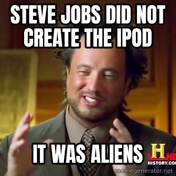 Ancient Aliens meme: Steve Jobs did not create the ipod / It was Aliens