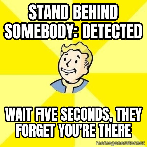 Fallout 3 meme: stand behind somebody: detected / wait five seconds, they forget you're there