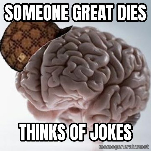 Scumbag Brain meme: Someone great dies / thinks of jokes