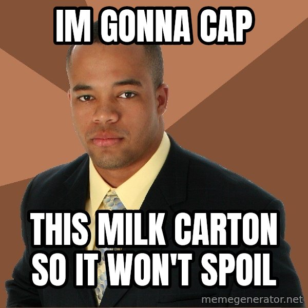 Successful Black Man meme: Im Gonna cap / this milk carton so it won't spoil