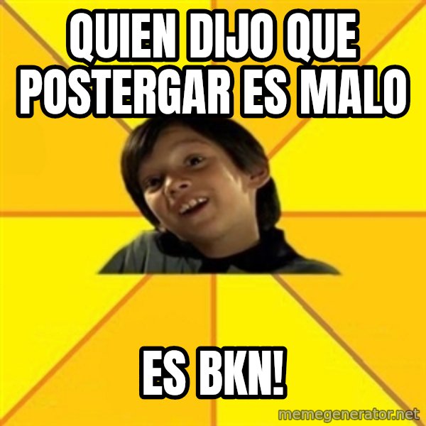 es bakans meme: Quien dijo que postergar es malo / es bkn!