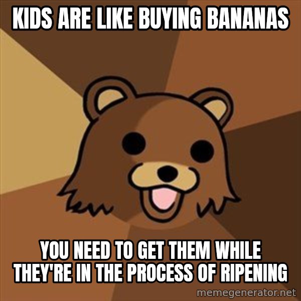 Pedobear meme: Kids are like buying bananas / You need to get them while they're in the process of ripening