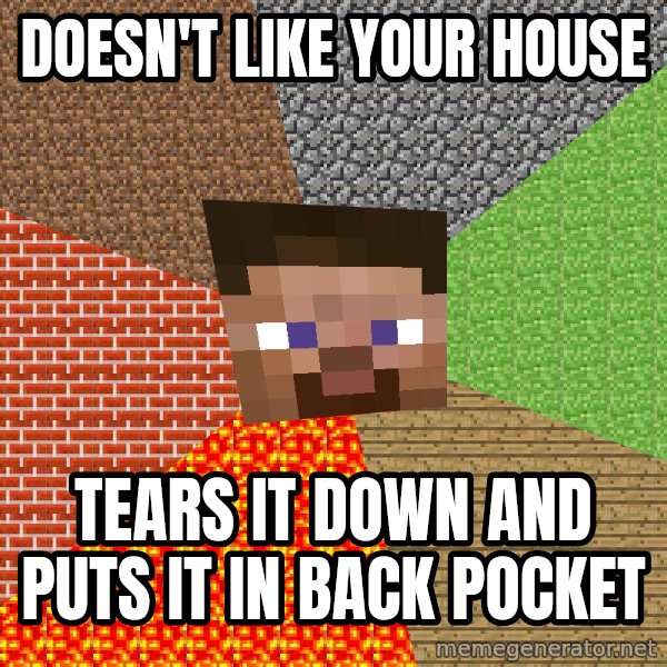 Minecraft Guy meme: Doesn't like your house / Tears it down and puts it in back pocket