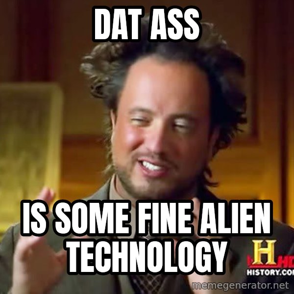 Ancient Aliens meme: Dat ass / Is some fine alien technology