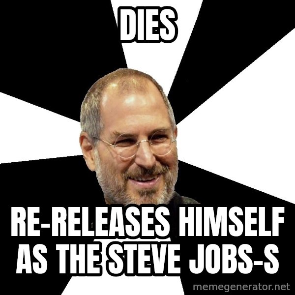 Steve Jobs Says meme: Dies / Re-releases himself as the steve jobs-s