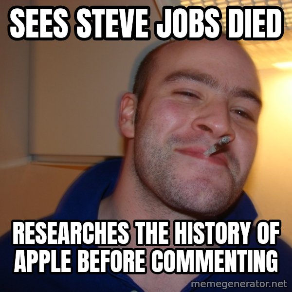 Good Guy Greg meme: sees steve jobs died / Researches the history of apple before commenting
