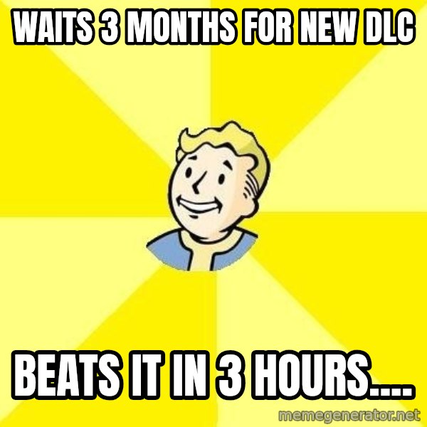 Fallout 3 meme: Waits 3 months for new dlc / beats it in 3 hours....