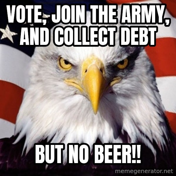 American Pride Eagle meme: vote, join the army, and collect debt / but no beer!!