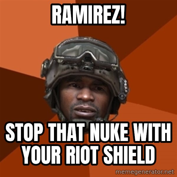 Sgt. Foley meme: RAMIREZ! / stop that nuke with your riot shield