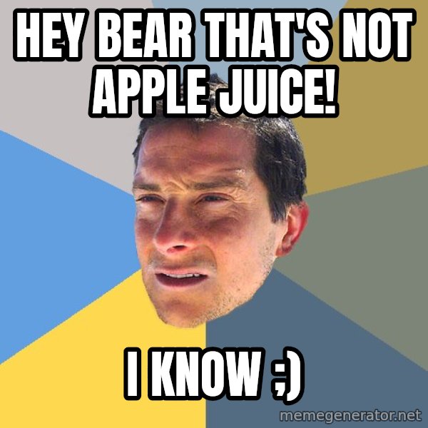 Bear Grylls meme: Hey bear that's not apple juice! / i know ;)