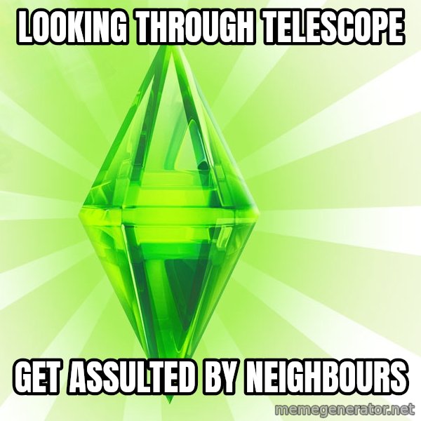Sims meme: looking through telescope / get assulted by neighbours