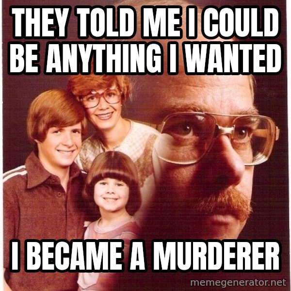 Vengeance Dad meme: They told me i could be anything i wanted / i became a murderer
