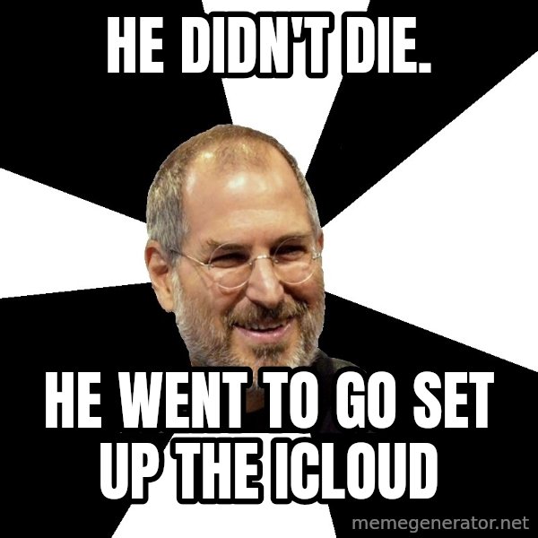 Steve Jobs Says meme: He didn't die. / HE WENT TO GO SET UP THE ICLOUD